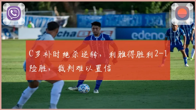 C罗补时绝杀逆转，利雅得胜利2-1险胜，裁判难以置信