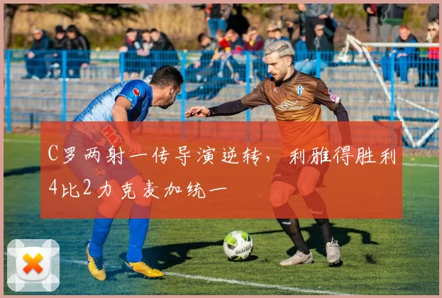 C罗两射一传导演逆转，利雅得胜利4比2力克麦加统一