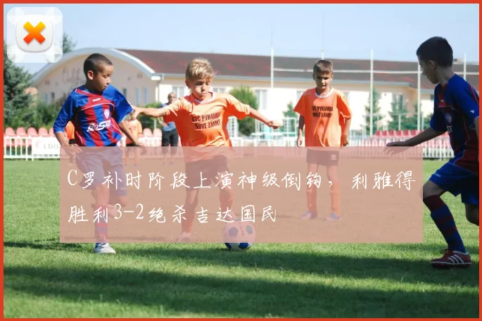 C罗补时阶段上演神级倒钩，利雅得胜利3-2绝杀吉达国民